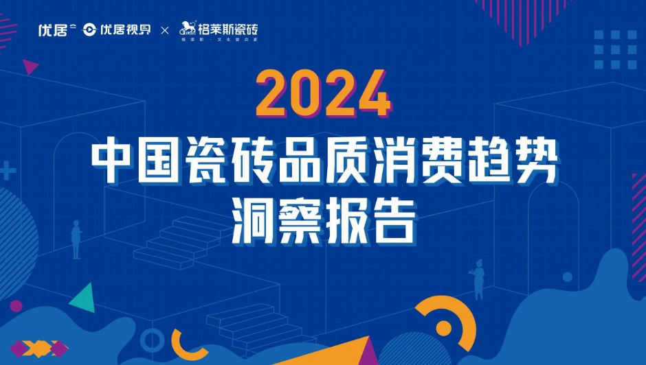 期待！2024中国瓷砖品质消费趋势洞察报告即将火爆来袭